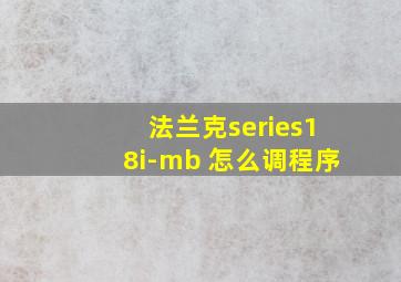 法兰克series18i-mb 怎么调程序